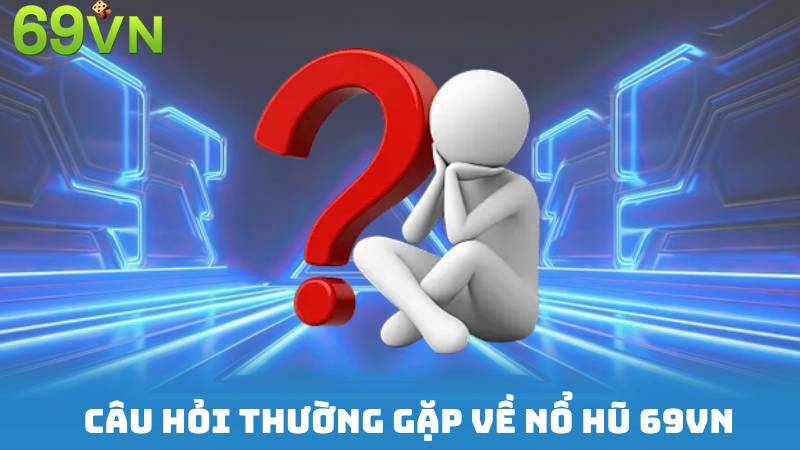 Câu hỏi thường gặp về Nổ hũ 69vn