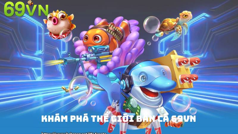 Khám Phá Thế Giới Bắn Cá 69vn