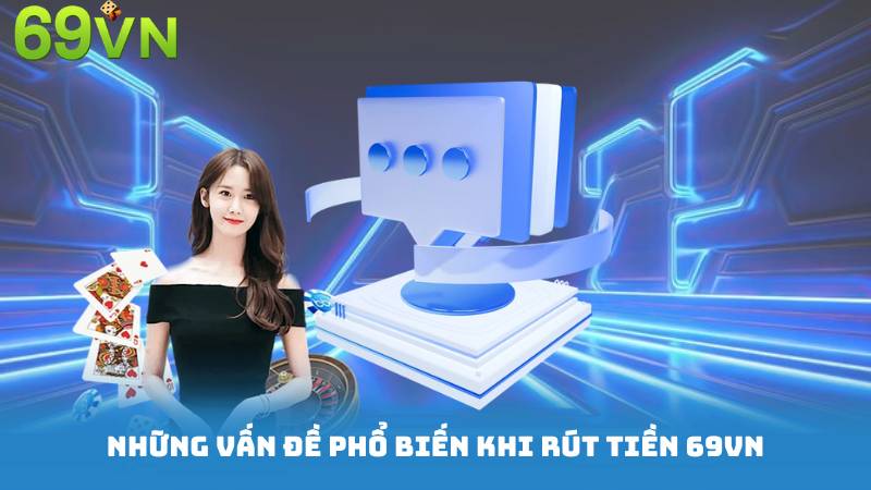 Những vấn đề Phổ Biến Khi Rút Tiền Tại 69vn